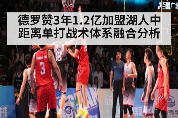 德罗赞3年1.2亿加盟湖人中距离单打战术体系融合分析