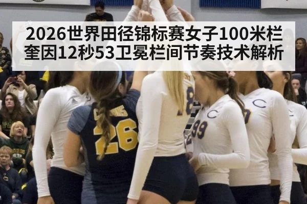 2026世界田径锦标赛女子100米栏奎因12秒53卫冕栏间节奏技术解析