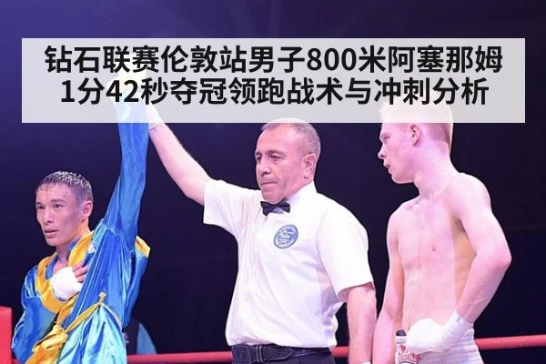 钻石联赛伦敦站男子800米阿塞那姆1分42秒夺冠领跑战术与冲刺分析