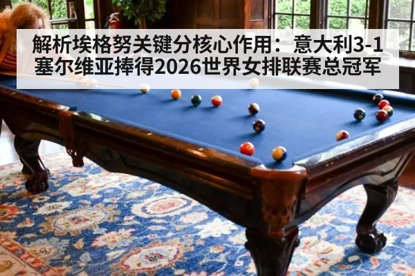 解析埃格努关键分核心作用:意大利3-1塞尔维亚捧得2026世界女排联赛总冠军