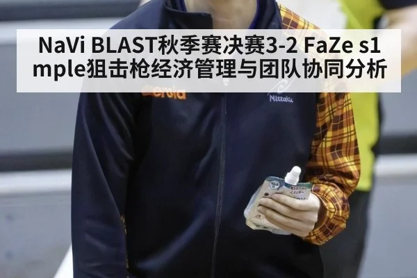 NaVi BLAST秋季赛决赛3-2 FaZe s1mple狙击枪经济管理与团队协同分析