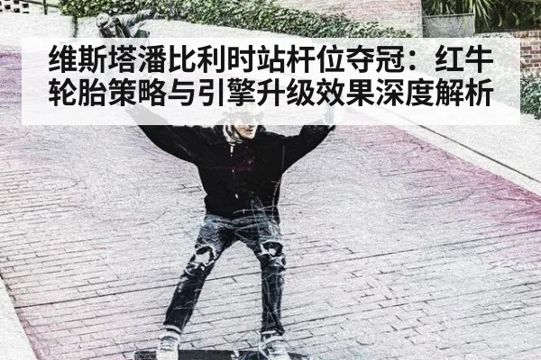 维斯塔潘比利时站杆位夺冠：红牛轮胎策略与引擎升级效果深度解析