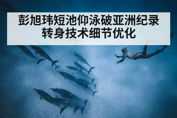 彭旭玮短池仰泳破亚洲纪录 转身技术细节优化